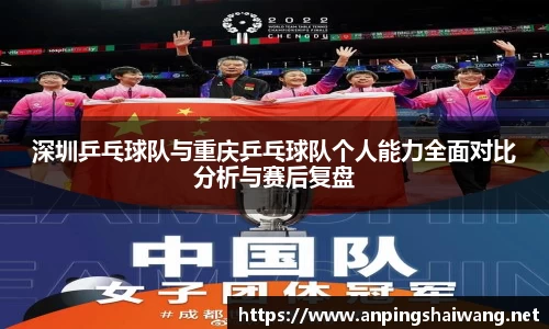 深圳乒乓球队与重庆乒乓球队个人能力全面对比分析与赛后复盘