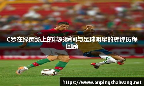 C罗在绿茵场上的精彩瞬间与足球明星的辉煌历程回顾