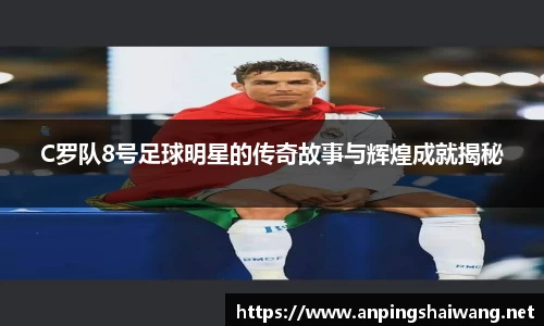 C罗队8号足球明星的传奇故事与辉煌成就揭秘