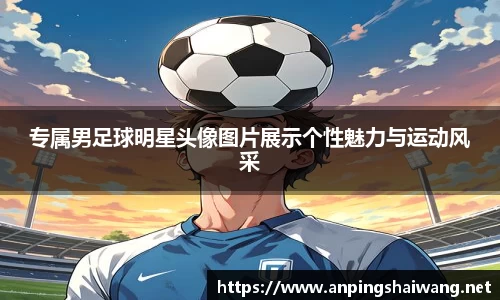 专属男足球明星头像图片展示个性魅力与运动风采