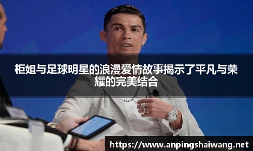 柜姐与足球明星的浪漫爱情故事揭示了平凡与荣耀的完美结合