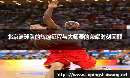 北京篮球队的辉煌征程与大师赛的荣耀时刻回顾