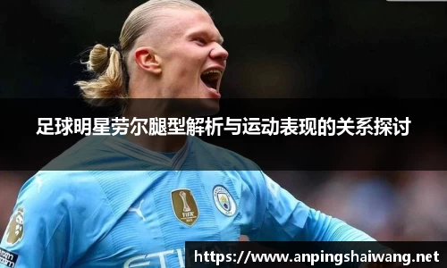 足球明星劳尔腿型解析与运动表现的关系探讨