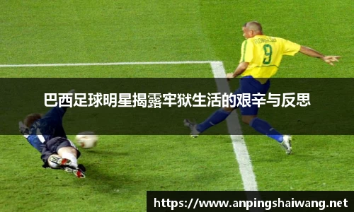 巴西足球明星揭露牢狱生活的艰辛与反思