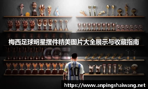 梅西足球明星摆件精美图片大全展示与收藏指南