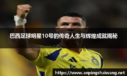 巴西足球明星10号的传奇人生与辉煌成就揭秘