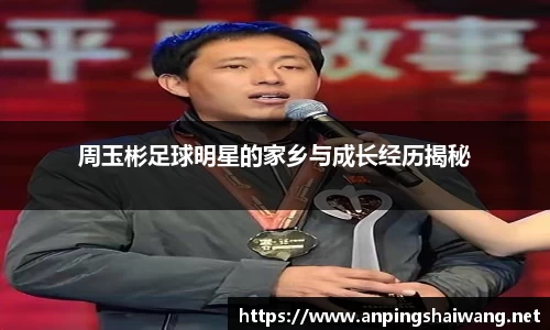 周玉彬足球明星的家乡与成长经历揭秘